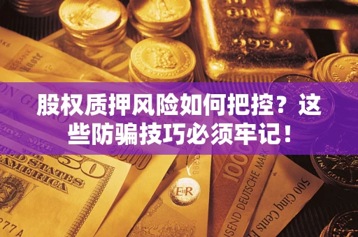 北京股权质押风险如何把控？这些防骗技巧必须牢记！