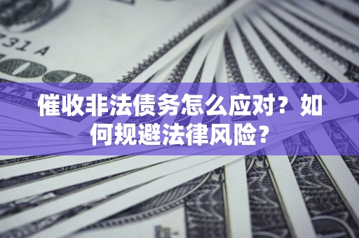 北京催收非法债务怎么应对？如何规避法律风险？