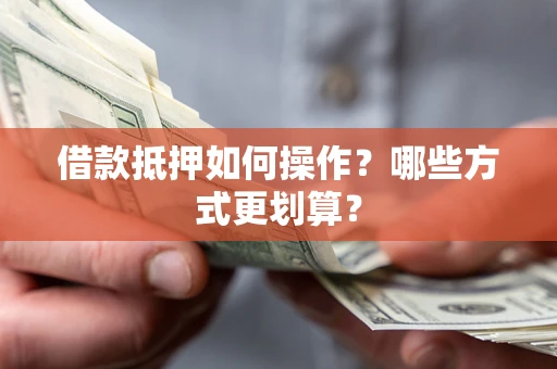 北京借款抵押如何操作？哪些方式更划算？