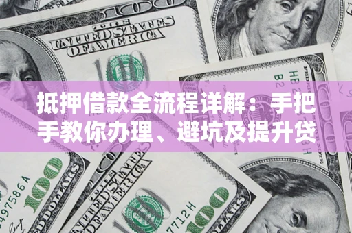 北京抵押借款全流程详解：手把手教你办理、避坑及提升贷款额度