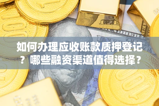 北京如何办理应收账款质押登记？哪些融资渠道值得选择？