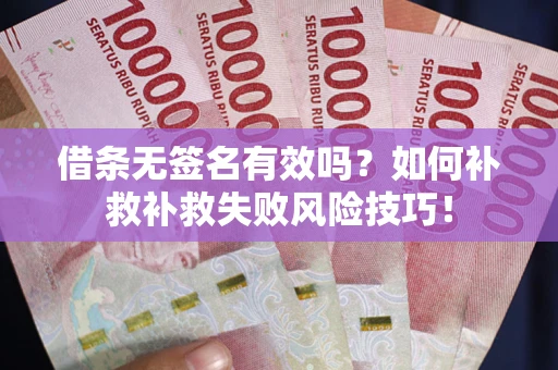 北京借条无签名有效吗？如何补救补救失败风险技巧！