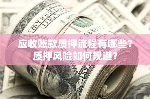 北京应收账款质押流程有哪些？质押风险如何规避？
