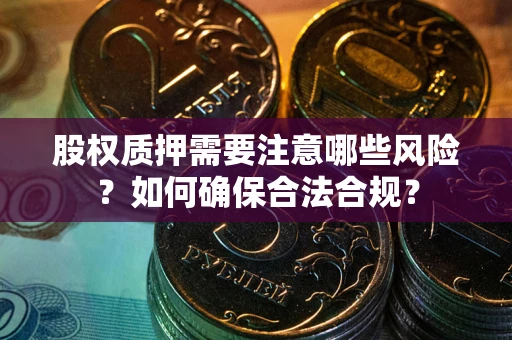 北京股权质押需要注意哪些风险？如何确保合法合规？