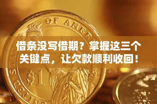 北京借条没写借期？掌握这三个关键点，让欠款顺利收回！