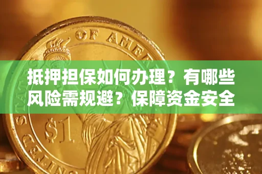 北京抵押担保如何办理？有哪些风险需规避？保障资金安全