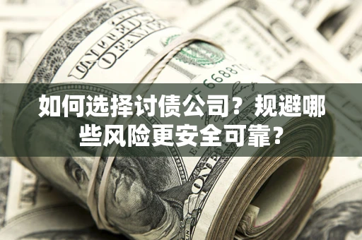 北京如何选择讨债公司？规避哪些风险更安全可靠？