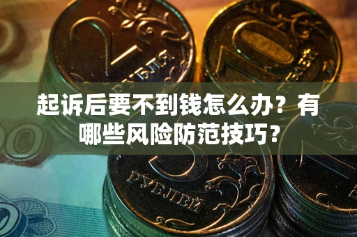 北京起诉后要不到钱怎么办？有哪些风险防范技巧？
