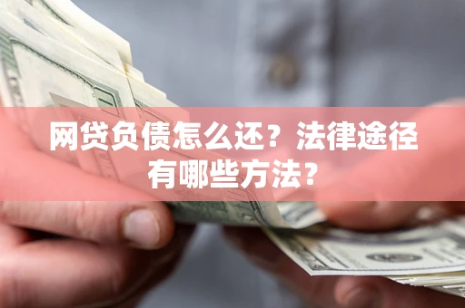 北京网贷负债怎么还？法律途径有哪些方法？