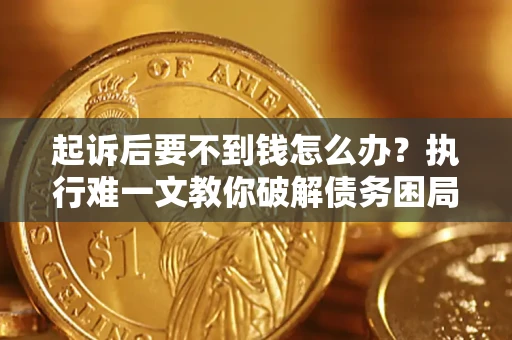 北京起诉后要不到钱怎么办？执行难一文教你破解债务困局