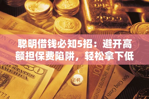 北京聪明借钱必知5招：避开高额担保费陷阱，轻松拿下低息贷款