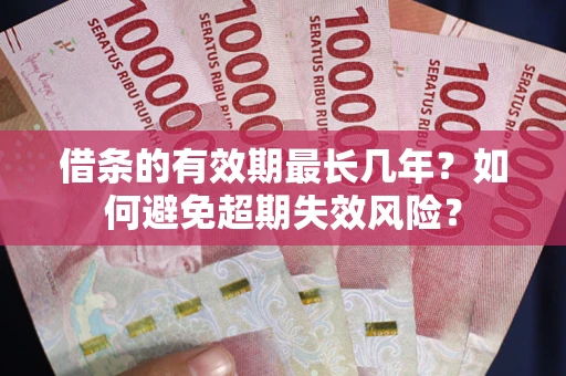 北京借条的有效期最长几年？如何避免超期失效风险？