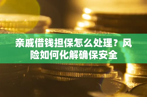 北京亲戚借钱担保怎么处理？风险如何化解确保安全