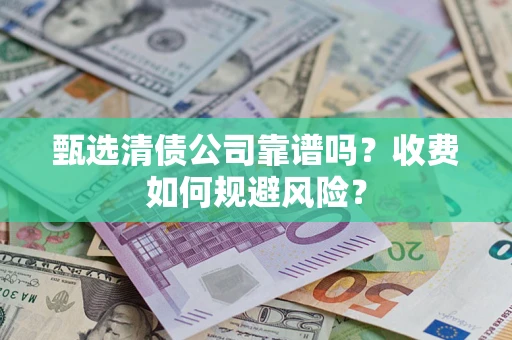 北京甄选清债公司靠谱吗？收费如何规避风险？