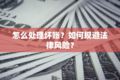 北京怎么处理坏账？如何规避法律风险？