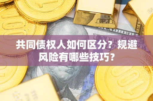 北京共同债权人如何区分？规避风险有哪些技巧？
