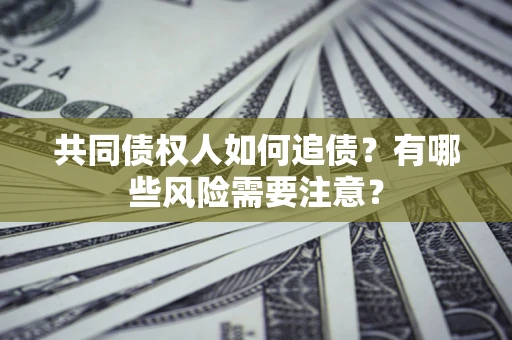 北京共同债权人如何追债？有哪些风险需要注意？