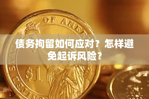 北京债务拘留如何应对？怎样避免起诉风险？