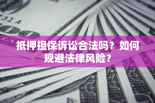 北京抵押担保诉讼合法吗？如何规避法律风险？