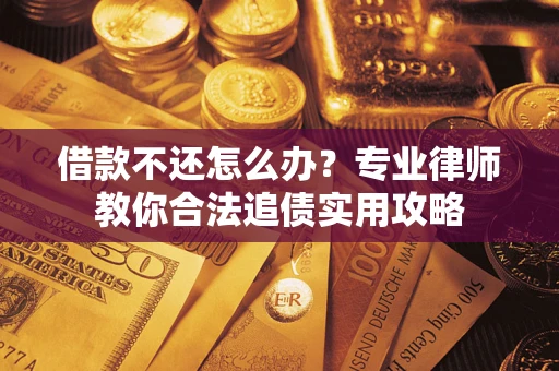 北京借款不还怎么办？专业律师教你合法追债实用攻略