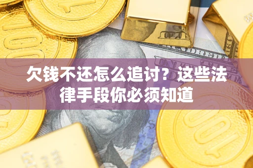 北京欠钱不还怎么追讨？这些法律手段你必须知道