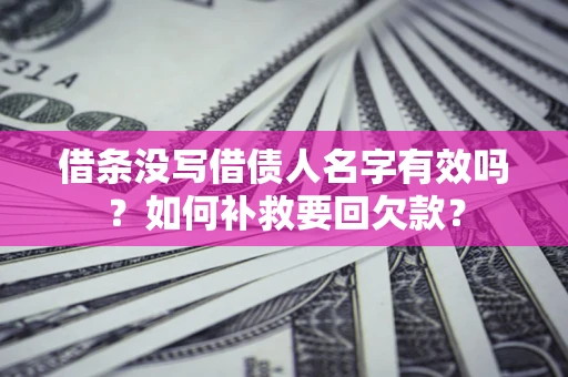 北京借条没写借债人名字有效吗？如何补救要回欠款？