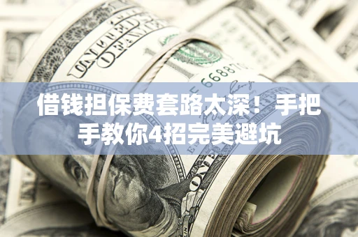 北京借钱担保费套路太深！手把手教你4招完美避坑