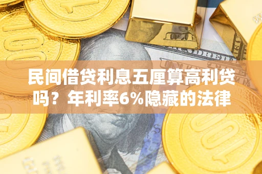 北京民间借贷利息五厘算高利贷吗？年利率6%隐藏的法律风险全解析