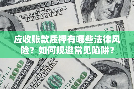 北京应收账款质押有哪些法律风险？如何规避常见陷阱？
