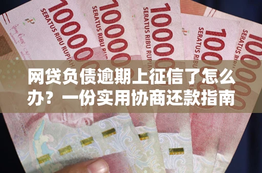 北京网贷负债逾期上征信了怎么办？一份实用协商还款指南请收好