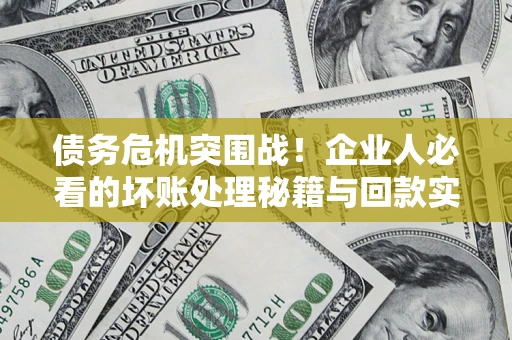 北京债务危机突围战！企业人必看的坏账处理秘籍与回款实战指南