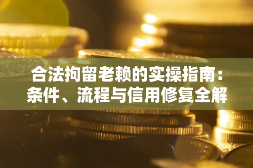 北京合法拘留老赖的实操指南：条件、流程与信用修复全解析