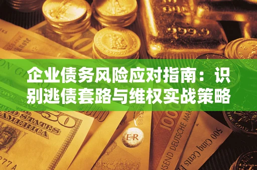 北京企业债务风险应对指南：识别逃债套路与维权实战策略