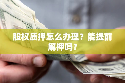 北京股权质押怎么办理？能提前解押吗？