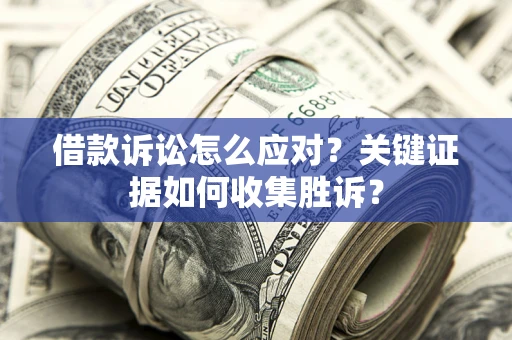 北京借款诉讼怎么应对？关键证据如何收集胜诉？