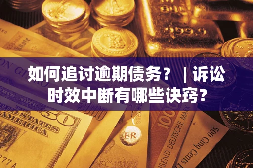 北京如何追讨逾期债务？ | 诉讼时效中断有哪些诀窍？