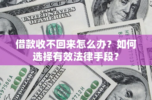 北京借款收不回来怎么办？如何选择有效法律手段？