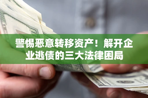 北京警惕恶意转移资产！解开企业逃债的三大法律困局