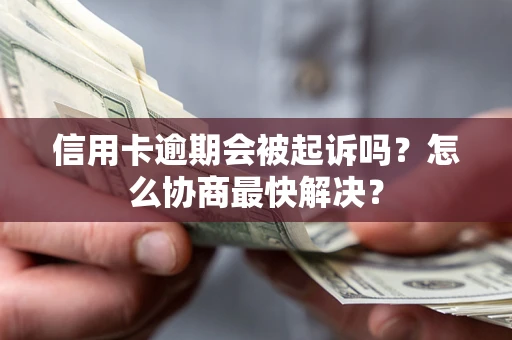 北京信用卡逾期会被起诉吗？怎么协商最快解决？