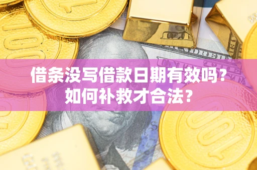 北京借条没写借款日期有效吗？如何补救才合法？