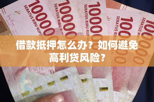 北京借款抵押怎么办？如何避免高利贷风险？