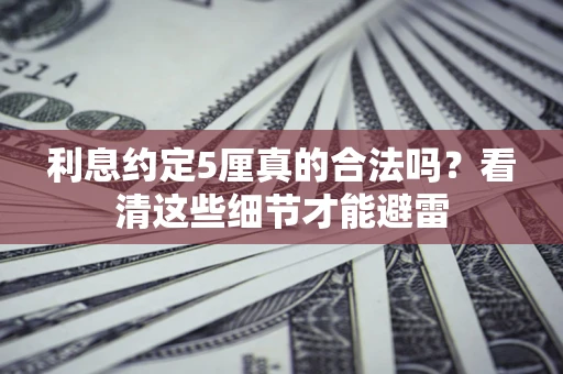 北京利息约定5厘真的合法吗？看清这些细节才能避雷