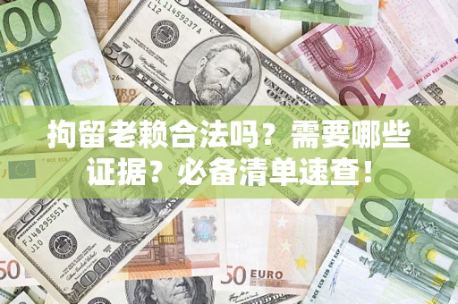 北京拘留老赖合法吗？需要哪些证据？必备清单速查！