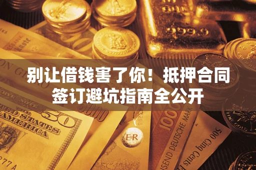 北京别让借钱害了你！抵押合同签订避坑指南全公开