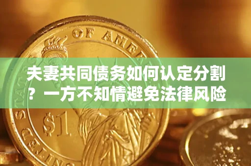 北京夫妻共同债务如何认定分割？一方不知情避免法律风险必看！