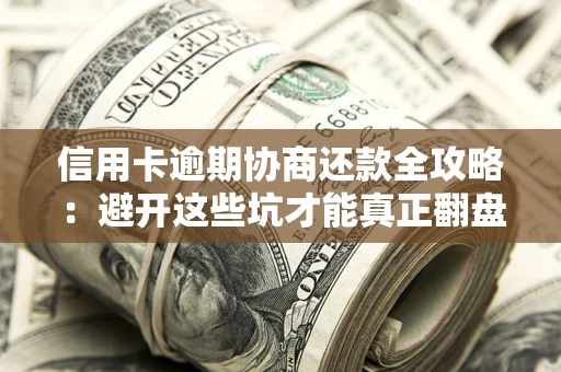 北京信用卡逾期协商还款全攻略：避开这些坑才能真正翻盘