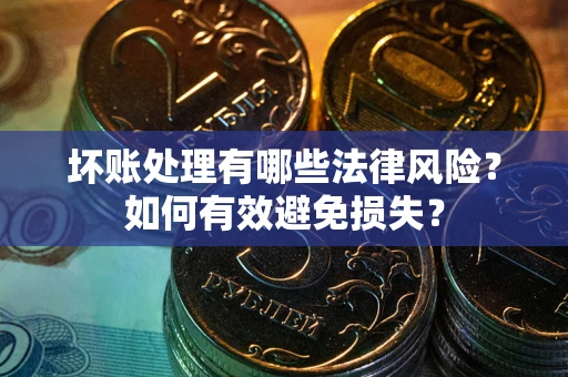 北京坏账处理有哪些法律风险？如何有效避免损失？