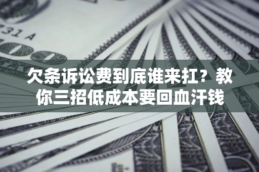 北京欠条诉讼费到底谁来扛？教你三招低成本要回血汗钱