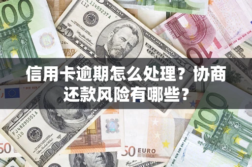 北京信用卡逾期怎么处理？协商还款风险有哪些？